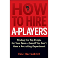 How to Hire A-Players: Finding the Top People for Your Team- Even If You Don't Have a Recruiting Department - Hardcover