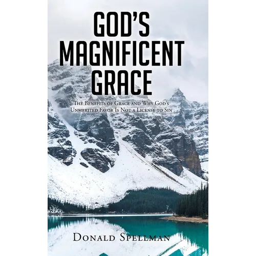 God's Magnificent Grace: The Benefits of Grace and Why God's Unmerited Favor Is Not a License to Sin - Hardcover