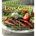 Athlete's Low Carb Cookbook: Fuel for Fitness - Performance Fuel, 100+ Recipes with Pictures - Paperback