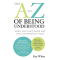 The A to Z of Being Understood: make your voice heard and your conversations count - Paperback