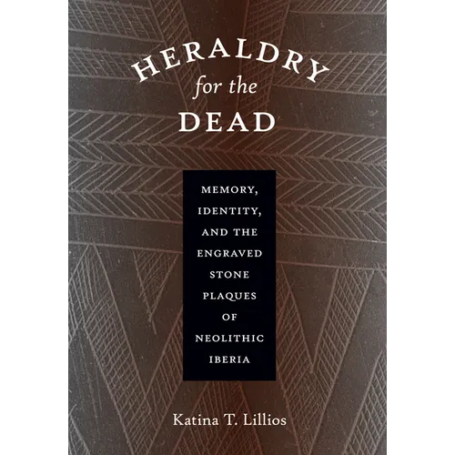 Heraldry for the Dead: Memory, Identity, and the Engraved Stone Plaques of Neolithic Iberia - Paperback