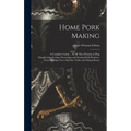 Home Pork Making; a Complete Guide ... in all That Pertains to hog Slaughtering, Curing, Preserving, and Storing Pork Product--from Scalding vat to Ki - Hardcover