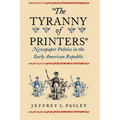 "The Tyranny of Printers": Newspaper Politics in the Early American Republic - Paperback