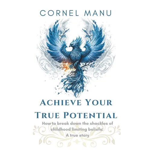 Achieve Your True Potential - How To Break Down The Shackles Of Childhood Limiting Beliefs - Paperback