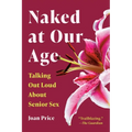 Naked at Our Age: Talking Out Loud about Senior Sex - Paperback