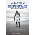 The Baptism of General Butt Naked, Africa's Notorious Warlord: and Other Incredible Stories from the Life of an Australian Faith-Based Missionary Evan - Paperback