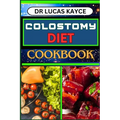 Colostomy Diet Cookbook: Delicious And Nutrient-Packed Friendly Recipes For Savoring Life After Surgery, Wellness And Healthy Lifestyle - Paperback