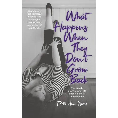 What Happens When They Don't Grow Back: The Upside Down View of Life After a Bilateral Mastectomy - Hardcover