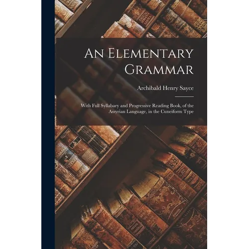An Elementary Grammar: With Full Syllabary and Progressive Reading Book, of the Assyrian Language, in the Cuneiform Type - Paperback
