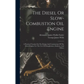 The Diesel Or Slow-combustion Oil Engine: A Practical Treatise On The Design And Construction Of The Diesel Engine For The Use Of Draughtsmen, Student - Hardcover