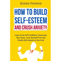 Self-Esteem and Anxiety: Learn to be Self Confident, Overcome Your Fears, Love Yourself First and Finally Kick Anxiety to the Curb - Paperback