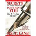 Secrets the Finance Industry Don't Want You to Know About: A Consumers Guide to Collections - Hardcover