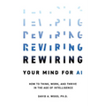 Rewiring Your Mind for AI: How to Think, Work, and Thrive in the Age of Intelligence - Paperback