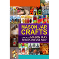 Mason Jar Crafts: Upcycle Mason Jars to Keep and Give Away - Paperback