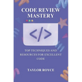 Code Review Mastery: Top Techniques and Resources for Excellent Code - Paperback