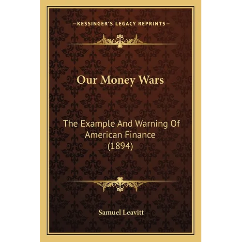 Our Money Wars: The Example And Warning Of American Finance (1894) - Paperback