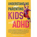 Understanding and Parenting Kids with ADHD: Evidence-Based Strategies for Managing Explosive Behavior, Increasing Harmony at Home, Strengthening Paren - Paperback