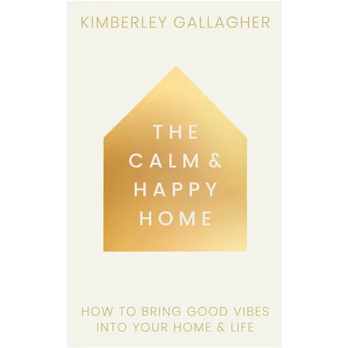 The Calm and Happy Home: How to Bring Good Vibes Into Your Home and Life - Hardcover