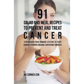91 Salad and Meal Recipes to Prevent and Treat Cancer: Strengthen Your Immune System to Fight Cancer through Organic Superfood Sources - Paperback
