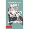 To Thine Own Self Be True: The Role of Authenticity and the Self in Arts Leadership - Paperback