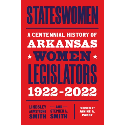 Stateswomen: A Centennial History of Arkansas Women Legislators, 1922-2022 - Paperback