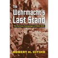 The Wehrmacht's Last Stand: The German Campaigns of 1944-1945 - Hardcover