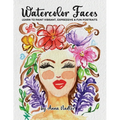 Watercolor Faces - Learn to Paint Vibrant, Expressive & Fun Portraits: A Step-by-Step Guide for Beginners and More Experienced Artists - Paperback