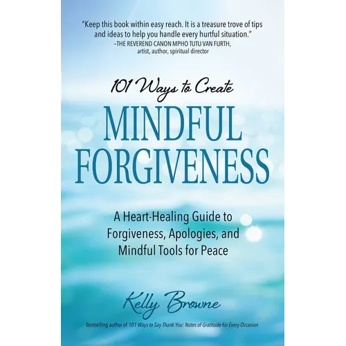 101 Ways to Create Mindful Forgiveness: A Heart-Healing Guide to Forgiveness, Apologies, and Mindful Tools for Peace - Paperback
