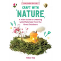 Craft with Nature: A Kid's Guide to Creating with Materials from the Great Outdoors - Hardcover