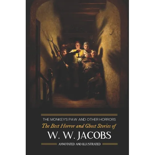 The Monkey's Paw and Others: the Best Horror and Ghost Stories of W. W. Jacobs: Tales of Murder, Mystery, Horror, & Hauntings, Illustrated and with Cr - Paperback