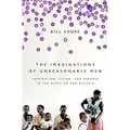 The Imaginations of Unreasonable Men: Inspiration, Vision, and Purpose in the Quest to End Malaria - Paperback
