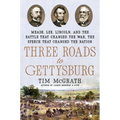 Three Roads to Gettysburg: Meade, Lee, Lincoln, and the Battle That Changed the War, the Speech That Changed the Nation - Hardcover