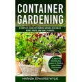 Container Gardening: A Complete Guide for Growing Organic Vegetables, Herbs, Fruits, and Edible Flowers, 10 Ideas for Growing your Indoor o - Paperback