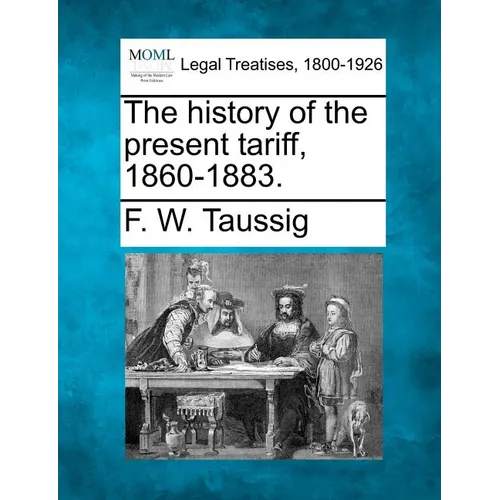 The History of the Present Tariff, 1860-1883. - Paperback