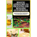 Holistic Approaches to Preventing and Managing Osteoporosis: Expert Guide To Robust Skeletal Health - Integrating Mind, Body, And Nutrition To Prevent - Paperback