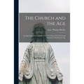 The Church and the Age; an Exposition of the Catholic Church in View of the Needs and Aspirations of the Present Age - Paperback