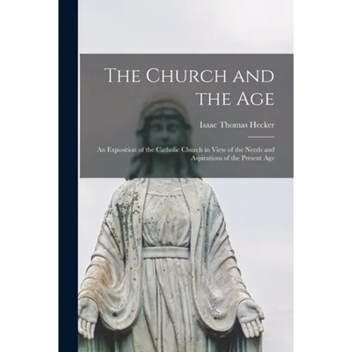 The Church and the Age; an Exposition of the Catholic Church in View of the Needs and Aspirations of the Present Age - Paperback
