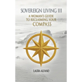 Sovereign Living III: A Woman's Guide to Reclaiming Your Compass - Hardcover