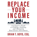 Replace Your Income: A Lawyer's Guide to Finding, Funding, and Managing Real Estate Investments - Paperback