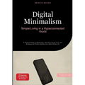 Digital Minimalism: Simple Living in a Hyperconnected World: A Practical Guide to Digital Detox, Reducing Screen Time, and Breaking Cell Phone Addicti - Paperback