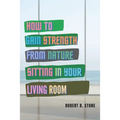 How to Gain Strength from Nature Sitting in Your Living Room: Tapping Natural Sources of Energy Wherever You Are - Paperback