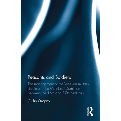 Peasants and Soldiers: The Management of the Venetian Military Structure in the Mainland Dominion Between the 16th and 17th Centuries - Paperback