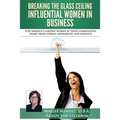 Breaking the Glass Ceiling - Influential Women in Business: 8 of America's leading women in their communities share their stories, experiences, and in - Paperback