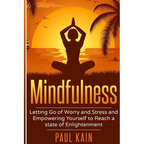 Mindfulness: Letting Go of Worry and Stress and Empowering Yourself to Reach a State of Enlightenment - Paperback