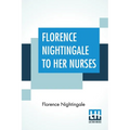 Florence Nightingale To Her Nurses: A Selection From Miss Nightingale's Addresses Edited, With Preface By Rosalind Nash - Paperback