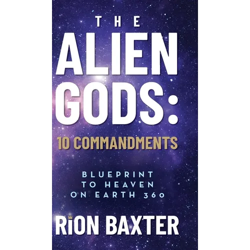 The Alien Gods: 10 Commandments: Blueprint to Heaven on Earth 360 - Hardcover