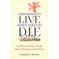 Choosing to Live When Told to D.I.E: My painful journey through Deep Infiltrating Endometriosis - Paperback