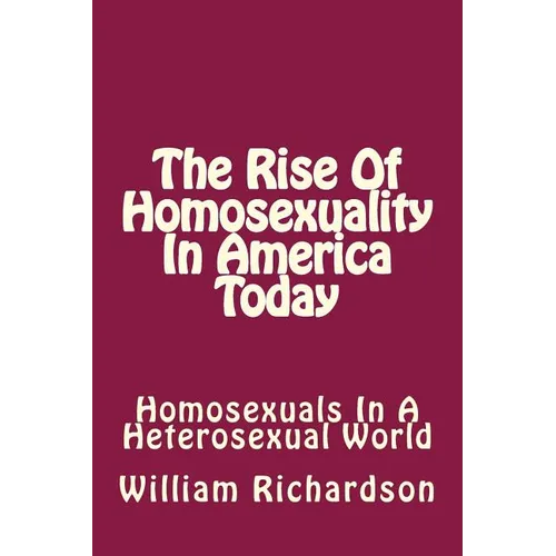The Rise Of Homosexuality In America Today: Homosexuals In A Heterosexual World - Paperback