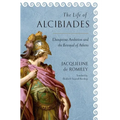 The Life of Alcibiades: Dangerous Ambition and the Betrayal of Athens - Hardcover