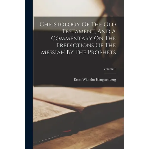 Christology Of The Old Testament, And A Commentary On The Predictions Of The Messiah By The Prophets; Volume 1 - Paperback